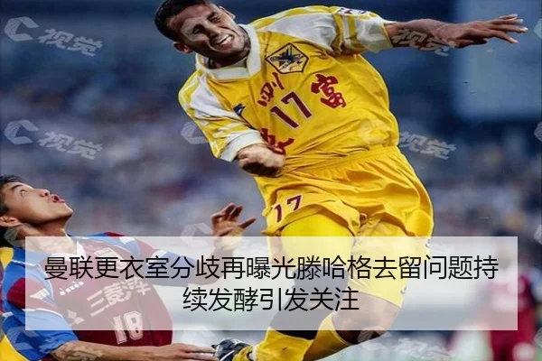 曼联更衣室分歧再曝光滕哈格去留问题持续发酵引发关注